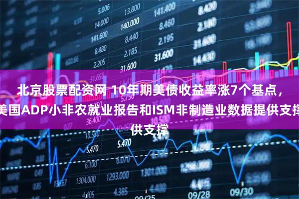 北京股票配资网 10年期美债收益率涨7个基点，美国ADP小非农就业报告和ISM非制造业数据提供支撑