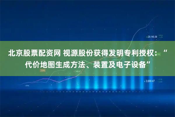 北京股票配资网 视源股份获得发明专利授权：“代价地图生成方法、装置及电子设备”