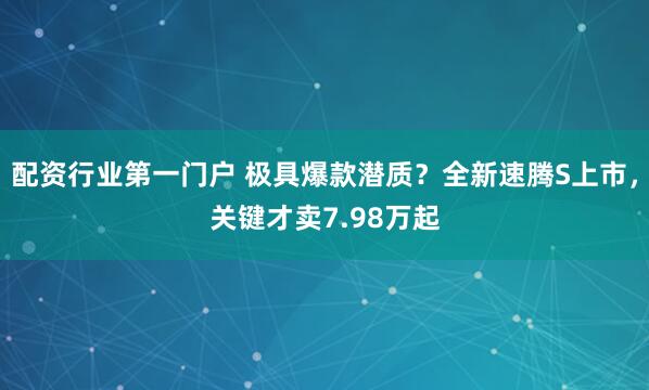 配资行业第一门户 极具爆款潜质？全新速腾S上市，关键才卖7.98万起