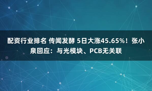 配资行业排名 传闻发酵 5日大涨45.65%！张小泉回应：与光模块、PCB无关联