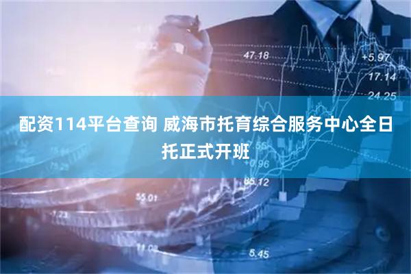配资114平台查询 威海市托育综合服务中心全日托正式开班