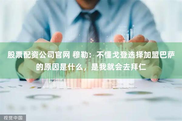 股票配资公司官网 穆勒:不懂戈登选择加盟巴萨的原因是什么,是我就会去拜仁