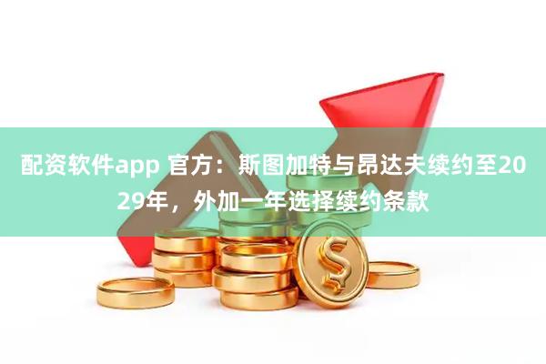 配资软件app 官方：斯图加特与昂达夫续约至2029年，外加一年选择续约条款